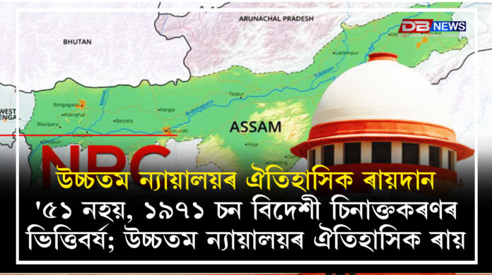 NRC Base Year : উচ্চতম ন্যায়ালয়ৰ ঐতিহাসিক ৰায়দান'৫১ নহয়, ১৯৭১ চন বিদেশী চিনাক্তকৰণৰ ভিত্তিবৰ্ষ; উচ্চতম ন্যায়ালয়ৰ ঐতিহাসিক ৰায়