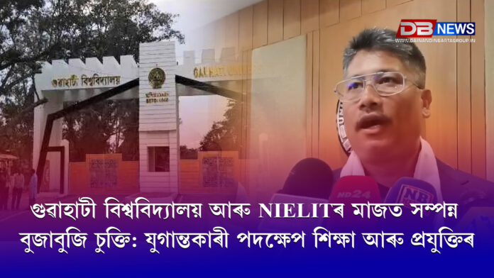 Gauhati University । গুৱাহাটী বিশ্ববিদ্যালয় আৰু NIELITৰ মাজত সম্পন্ন বুজাবুজি চুক্তি: যুগান্তকাৰী পদক্ষেপ শিক্ষা আৰু প্ৰযুক্তিৰ