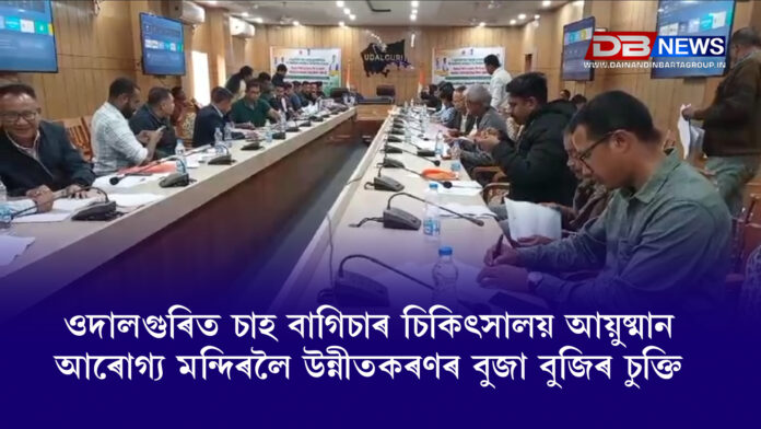 Udalguri । ওদালগুৰিত চাহ বাগিচাৰ চিকিৎসালয় আয়ুষ্মান আৰোগ্য মন্দিৰলৈ উন্নীতকৰণৰ বুজা বুজিৰ চুক্তি