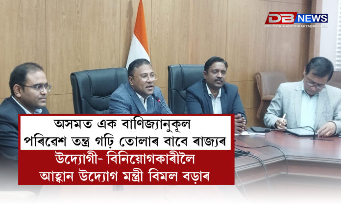 অসমত এক বাণিজ্যানুকূল পৰিৱেশ তন্ত্ৰ গঢ়ি তোলাৰ বাবে ৰাজ্যৰ উদ্যোগী- বিনিয়োগকাৰীলৈ আহ্বান উদ্যোগ মন্ত্ৰী বিমল বড়াৰ । Bimal Bara