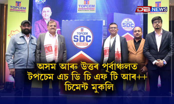 অসম আৰু উত্তৰ পূৰ্বাঞ্চলত টপচেম এচ ডি চি এফ টি আৰ++ চিমেন্ট মুকলি ।TOPCEM Cement