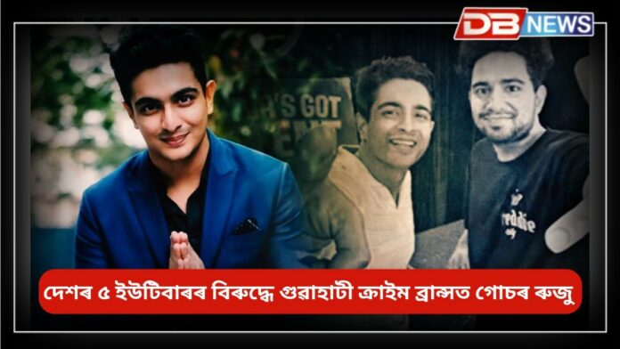 Youtubers: দেশৰ ৫ ইউটিবাৰৰ বিৰুদ্ধে গুৱাহাটী ক্ৰাইম ব্ৰান্সত গোচৰ ৰুজু