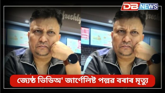 Pallab Bora: জ্যেষ্ঠ ভিডিঅ' জাৰ্ণেলিষ্ট পল্লৱ বৰাৰ মৃত্যু