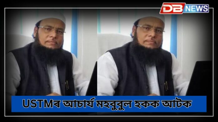 USTMৰ আচাৰ্য মহবুবুল হকক আটক