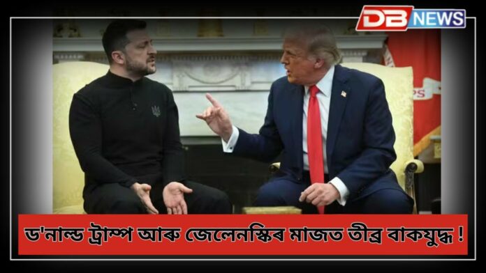 Trump-Zelensky: ড'নাল্ড ট্ৰাম্প আৰু জেলেনস্কিৰ মাজত তীব্ৰ বাকযুদ্ধ!