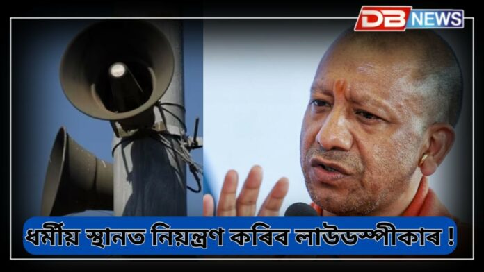 CM Yogi Adityanath: ধৰ্মীয় স্থানত লাউডস্পীকাৰ নিয়ন্ত্ৰণ কৰা হ’ব