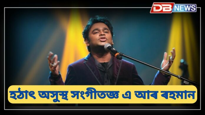 AR Rahman: অসুস্থ এ আৰ ৰহমান, চেন্নাইৰ এখন ব্যক্তিগত চিকিৎসালয়ত ভৰ্তি শিল্পীগৰাকী