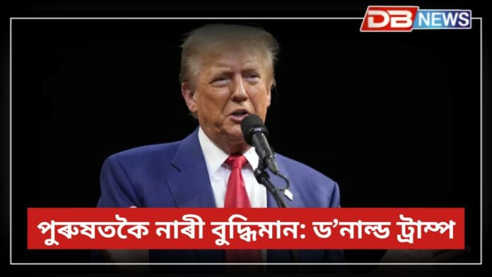 Donald Trump: 'পুৰুষতকৈ নাৰী বুদ্ধিমান!' এই কথা ক'লে ড’নাল্ড ট্ৰাম্পে