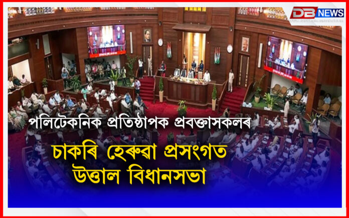 পলিটেকনিক প্ৰতিষ্ঠাপক প্ৰবক্তাসকলৰ চাকৰি হেৰুৱা প্ৰসংগত উত্তাল বিধানসভা । Legislative Assembly