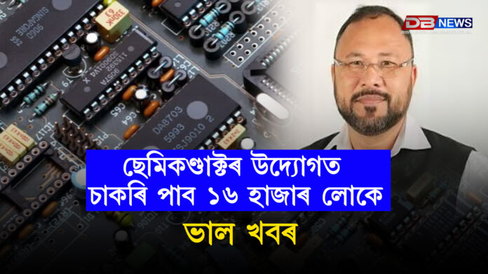 ভাল খবৰ ! ছেমিকণ্ডাক্টৰ উদ্যোগত চাকৰি পাব ১৬ হাজাৰ লোক