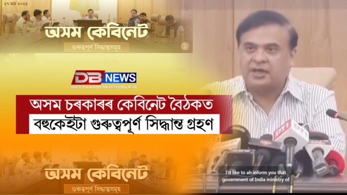 অসম চৰকাৰৰ কেবিনেট বৈঠকত বহুকেইটা গুৰুত্বপূৰ্ণ সিদ্ধান্ত গ্ৰহণ । assam cabinet