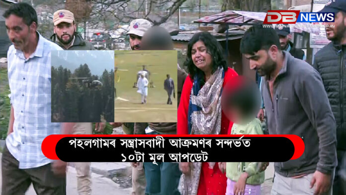 পহলগামৰ সন্ত্ৰাসবাদী আক্ৰমণৰ সন্দৰ্ভত ১০টা মূল আপডেট:Pahalgam Terror Attack: 