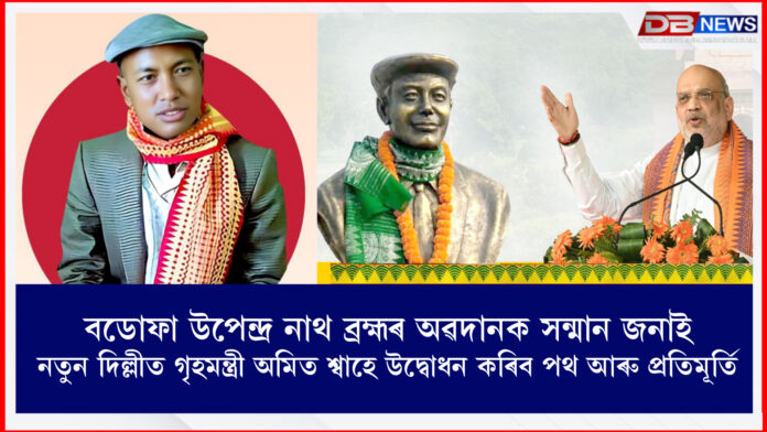 বডোফা উপেন্দ্ৰ নাথ ব্ৰহ্মৰ অৱদানক সন্মান জনাই, নতুন দিল্লীত গৃহমন্ত্ৰী অমিত শ্বাহে উদ্বোধন কৰিব পথ আৰু প্ৰতিমূৰ্তি । upendranath brahma