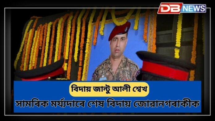 Jhantu Ali Sheikh: সামৰিক মৰ্য্যদাৰে শেষ বিদায় জান্টু আলী শ্বেখক