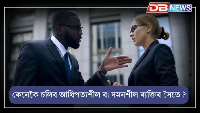 Personality: আধিপত্যশীল বা দমনশীল ব্যক্তিৰ লগতনো কেনেকৈ চলিব লাগে