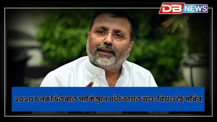 BJP MP Nishikant Dubey: ২০২৫ চনৰ ভিতৰতে পাকিস্তান ৪টা ভাগত খণ্ড-বিখণ্ড হৈ পৰিব