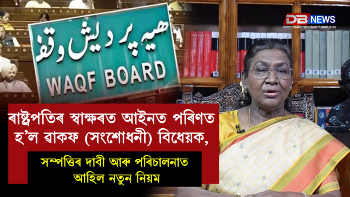 ৰাষ্ট্ৰপতিৰ স্বাক্ষৰত আইনত পৰিণত হ’ল ৱাকফ (সংশোধনী) বিধেয়ক, সম্পত্তিৰ দাবী আৰু পৰিচালনাত আহিল নতুন নিয়ম । The Waqf (Amendment) Bill, 2025