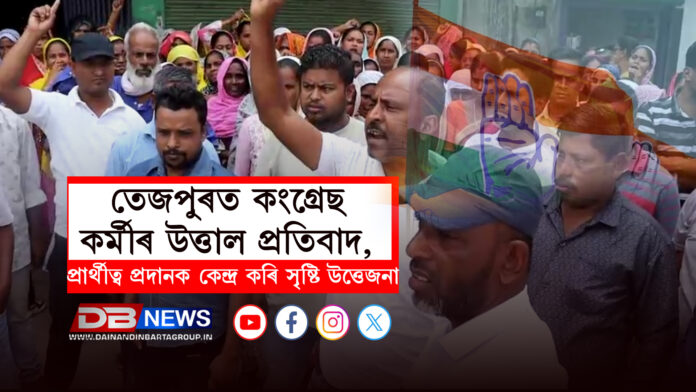তেজপুৰত কংগ্ৰেছ কৰ্মীৰ উত্তাল প্ৰতিবাদ, প্ৰাৰ্থীত্ব প্ৰদানক কেন্দ্ৰ কৰি সৃষ্টি উত্তেজনা । Congress