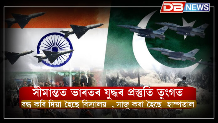 সীমান্তত ভাৰতৰ যুদ্ধৰ প্ৰস্তুতি তুংগত, বন্ধ কৰি দিয়া হৈছে বিদ্যালয় , সাজু কৰা হৈছে হাস্পতাল । india and pakistan war 2025