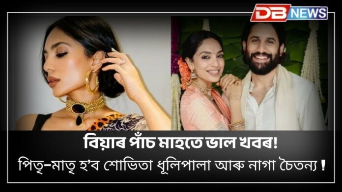 Sobhita Dhulipala-Naga Chaitanya: বিয়াৰ পাঁচ মাহতে ভাল খবৰ! গৰ্ভৱতী শোভিতা ধূলিপালা, পিতৃ হ'ব নাগা চৈতন্য !