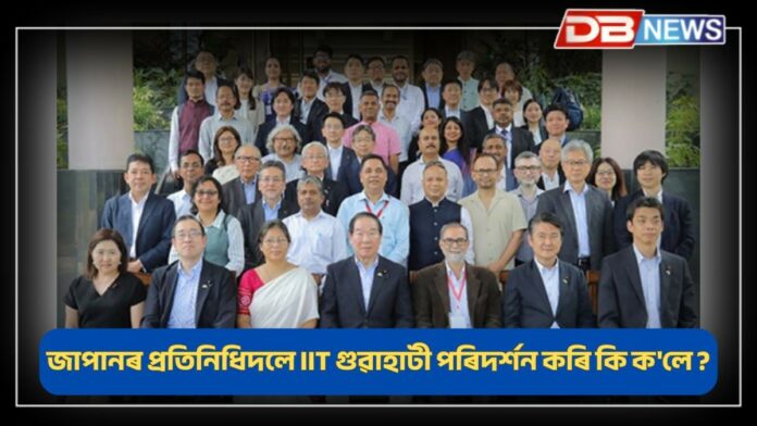 Japanese delegation visits IIT Guwahati: জাপানৰ উচ্চস্তৰীয় প্ৰতিনিধিদলে আই আই টি গুৱাহাটী পৰিদৰ্শন কৰি কি ক'লে ?