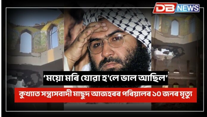 Masood Azhar: ময়ো মৰি যোৱা হ'লে ভাল আছিলঃ অপাৰেছন সিন্দুৰত কুখ্যাত সন্ত্ৰাসবাদী মাছুদ আজহৰৰ পৰিয়ালৰ ১০ জনৰ মৃত্যু