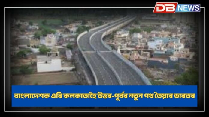 Kolkata-Northeast: বাংলাদেশক এৰাই কলকাতাহৈ উত্তৰ-পূবৰ বাবে নতুন পথ তৈয়াৰ কৰিছে ভাৰতে