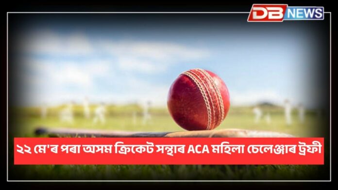 ACA Women's Challenger Trophy: ২২ মে'ৰ পৰা হ'ব অসম ক্ৰিকেট সন্থাৰ এচিএ মহিলা চেলেঞ্জাৰ ট্ৰফীৰ খেল
