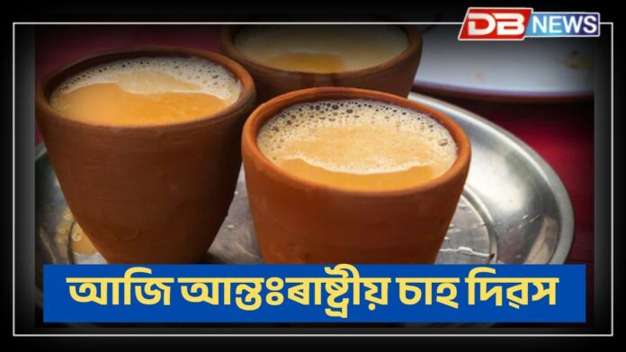 International Tea Day 2025: আজি আন্তঃৰাষ্ট্ৰীয় চাহ দিৱসঃ চাহ প্ৰিয় নে আপোনাৰ ?