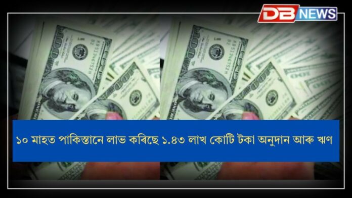 Pakistan: ১০ মাহত পাকিস্তানে লাভ কৰিছে ১.৪৩ লাখ কোটি টকা অনুদান আৰু ঋণ