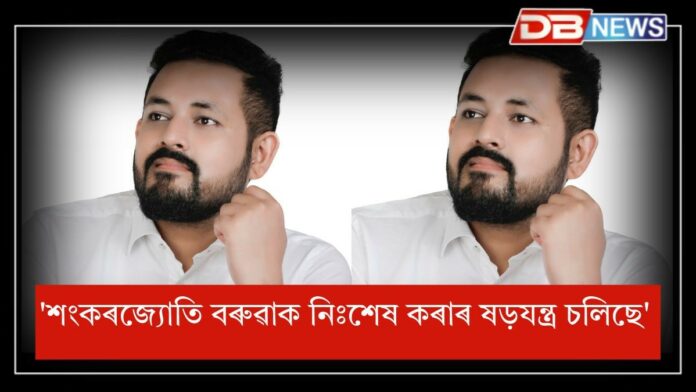 sankar jyoti baruah: 'শংকৰজ্যোতি বৰুৱাক নিঃশেষ কৰাৰ ষড়যন্ত্ৰ চলিছে'