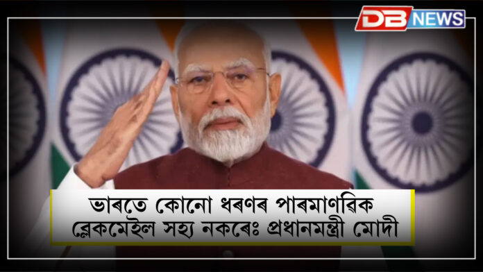 ভাৰতে কোনো ধৰণৰ পাৰমাণৱিক ব্লেকমেইল সহ্য নকৰেঃ প্ৰধানমন্ত্ৰী মোদী । Modi
