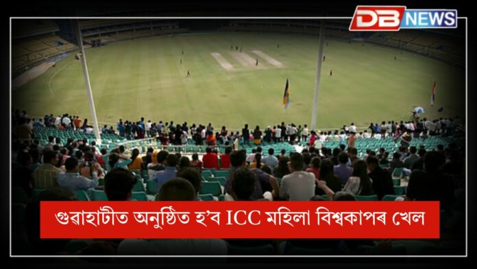 ICC Women’s World Cup: গুৱাহাটীত অনুষ্ঠিত হ’ব আই চি চি মহিলা বিশ্বকাপৰ ৪খন খেল