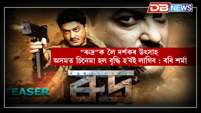 "ৰুদ্ৰ"ক লৈ দৰ্শকৰ উৎসাহ – অসমত চিনেমা হল বৃদ্ধি হ’বই লাগিব : ৰবি শৰ্মা । Rudra