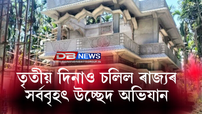 তৃতীয় দিনাও চলিল ৰাজ্যৰ সৰ্ববৃহৎ উচ্ছেদ অভিযান । ধুলি হৈ গ'ল কোটি টকীয়া ৰাজপ্ৰাসাদ ।  EVICTION