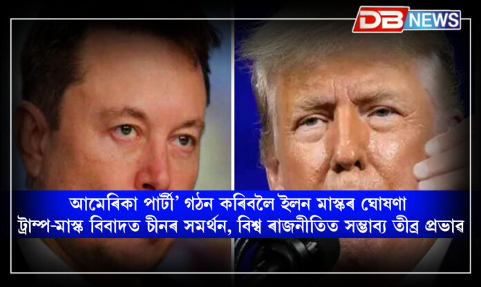 ‘আমেৰিকা পাৰ্টী’ গঠন কৰিবলৈ ইলন মাস্কৰ ঘোষণা: ট্ৰাম্প-মাস্ক বিবাদত চীনৰ সমৰ্থন, বিশ্ব ৰাজনীতিত সম্ভাব্য তীব্ৰ প্ৰভাৱ ।