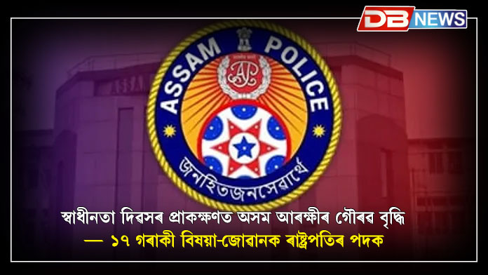 স্বাধীনতা দিৱসৰ প্ৰাকক্ষণত অসম আৰক্ষীৰ গৌৰৱ বৃদ্ধি — ১৭ গৰাকী বিষয়া-জোৱানক ৰাষ্ট্ৰপতিৰ পদক । Independence day 2025