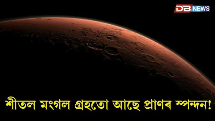 শীতল মংগল গ্ৰহতো আছে প্ৰাণৰ স্পন্দন!