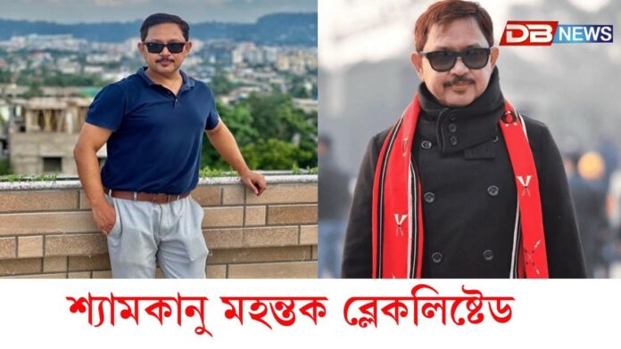 অৱশেষত শ্যামকানু মহন্তক ব্লেকলিষ্ট কৰিলে অসম চৰকাৰে