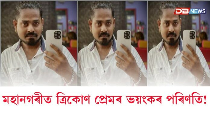 গুৱাহাটী মহানগৰীত ত্ৰিকোণ প্ৰেমৰ ভয়ংকৰ পৰিণতি!
