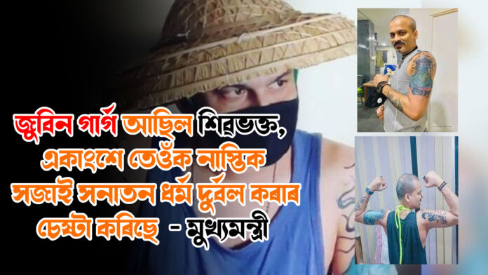 জুবিন গাৰ্গ আছিল শিৱভক্ত, একাংশে তেওঁক নাস্তিক সজাই সনাতন ধৰ্ম দুৰ্বল কৰাৰ চেষ্টা কৰিছে – মুখ্যমন্ত্ৰী ।Zubeen