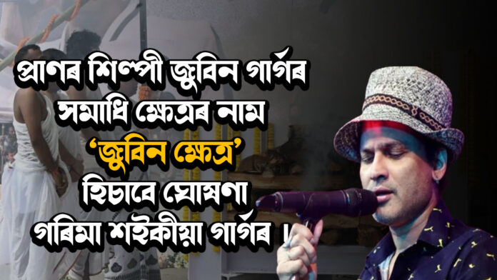 প্ৰাণৰ শিল্পী জুবিন গাৰ্গৰ সমাধি ক্ষেত্ৰৰ নাম ‘জুবিন ক্ষেত্ৰ’ হিচাবে ঘোষণা গৰিমা শইকীয়া গাৰ্গৰ । Zubeen Garg