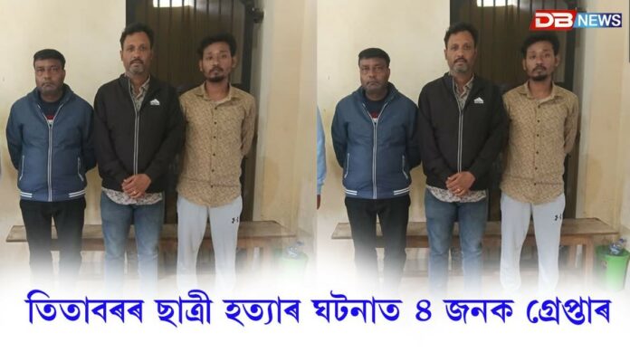 তিতাবৰৰ ছাত্ৰী হত্যাৰ ঘটনাত ৪ জনক গ্ৰেপ্তাৰ