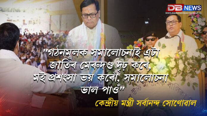 W4 "গঠনমূলক সমালোচনাই এটা জাতিৰ মেৰুদণ্ড দৃঢ় কৰে, মই প্ৰশংসা ভয় কৰোঁ, সমালোচনা ভাল পাওঁ": কেন্দ্ৰীয় মন্ত্ৰী সৰ্বানন্দ সোণোৱাল । Sarbananda Sonowal