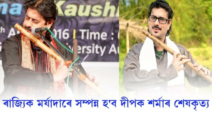 ৰাজ্যিক মৰ্যাদাৰে শেষকৃত্য সম্পন্ন হ'ব যশস্বী বাঁহীবাদক দীপক শৰ্মাৰ।