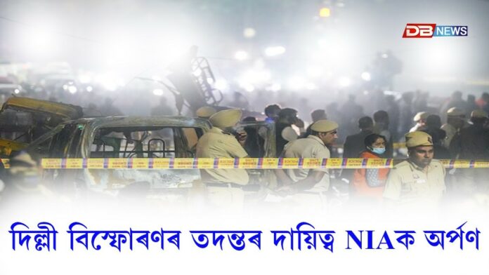 দিল্লী বিস্ফোৰণৰ ঘটনাৰ তদন্তৰ দায়িত্ব NIAক অৰ্পণ