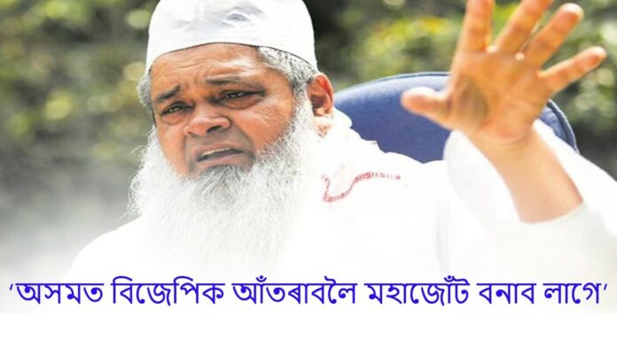 মহাজোঁট নহ’লে বিজেপি আকৌ ৫ বছৰৰ বাবে আহিবঃ আজমলৰ সতর্কবাণী