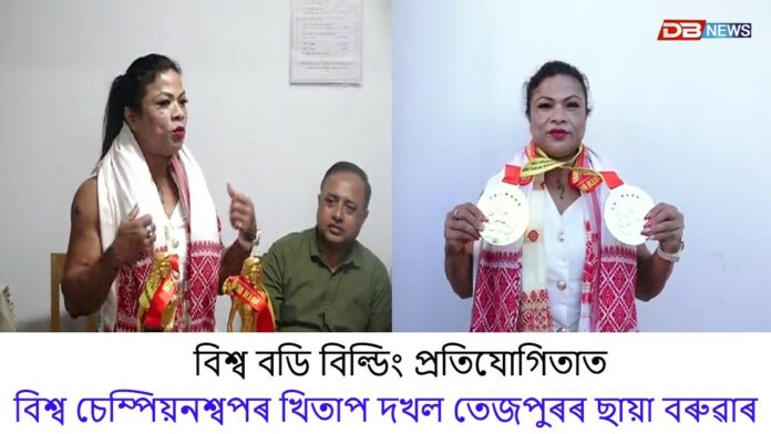 ভাৰতৰ ভিতৰতে প্ৰথম বাৰৰ বাবে বিশ্ব বডি বিল্ডিং প্ৰতিযোগিতাত বিশ্ব চেম্পিয়নশ্বপৰ খিতাপ দখল তেজপুৰৰ ছায়া বৰুৱাৰ