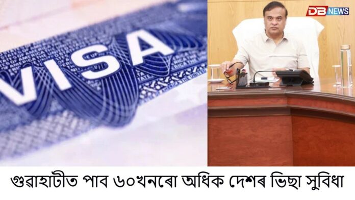 গুৱাহাটীত পাব ৬০খনৰো অধিক দেশৰ ভিছা সুবিধা