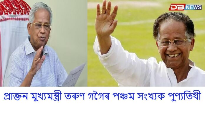 ৰাজ্যৰ প্ৰাক্তন মুখ্যমন্ত্ৰী তৰুণ গগৈৰ পঞ্চম সংখ্যক পুণ্যতিথী